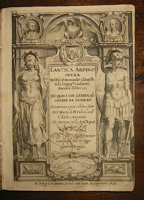 Pre. D. Bernardo Clavelli L'antica Arpino... opera... divisa in libri sei ne' quali... si narrano i più celebri fatti di C. Mario, di M. Tullio Cicer.ne e d'altri Arpinati che fiorirono nella Rom.na Repub. 1623 in Napoli per Constantino Vitale